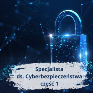 Specjalista ds. Cyberbezpieczeństwa – część 1